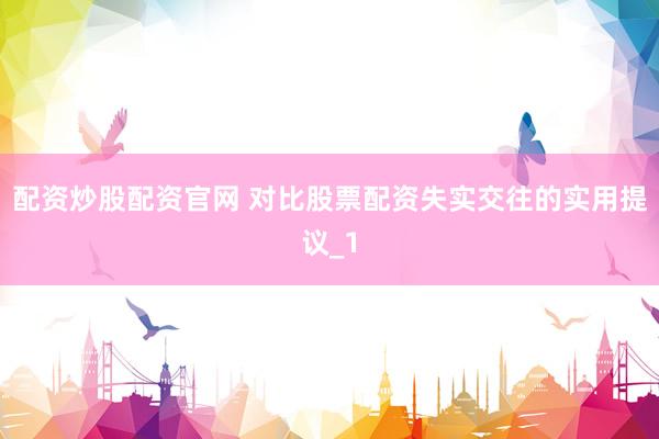 配资炒股配资官网 对比股票配资失实交往的实用提议_1