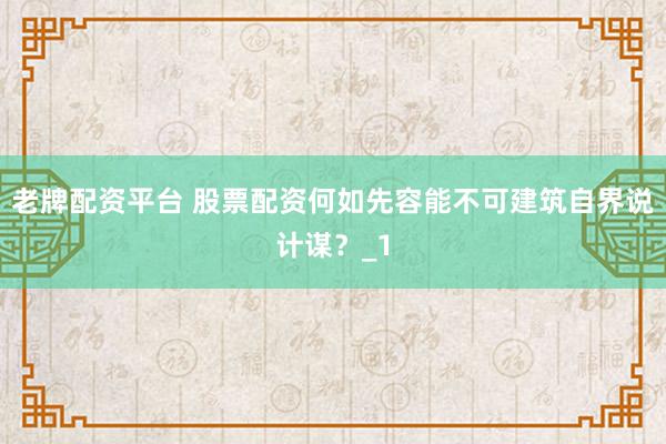 老牌配资平台 股票配资何如先容能不可建筑自界说计谋？_1