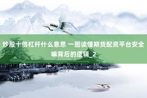 炒股十倍杠杆什么意思 一图读懂期货配资平台安全嘛背后的逻辑_2