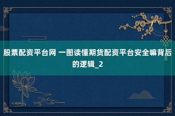 股票配资平台网 一图读懂期货配资平台安全嘛背后的逻辑_2