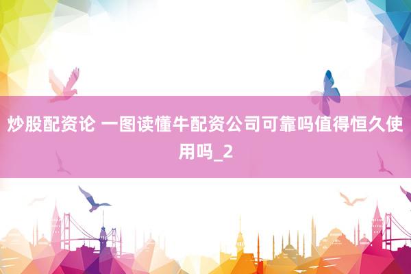 炒股配资论 一图读懂牛配资公司可靠吗值得恒久使用吗_2