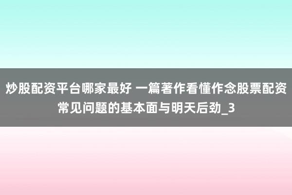 炒股配资平台哪家最好 一篇著作看懂作念股票配资常见问题的基本面与明天后劲_3