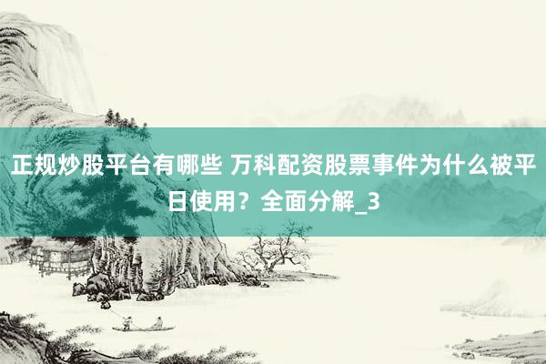 正规炒股平台有哪些 万科配资股票事件为什么被平日使用？全面分解_3