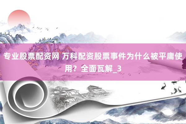 专业股票配资网 万科配资股票事件为什么被平庸使用？全面瓦解_3