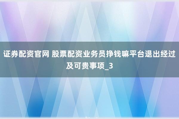 证券配资官网 股票配资业务员挣钱嘛平台退出经过及可贵事项_3