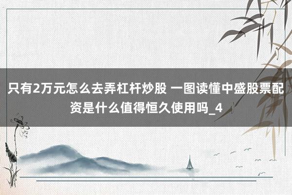 只有2万元怎么去弄杠杆炒股 一图读懂中盛股票配资是什么值得恒久使用吗_4
