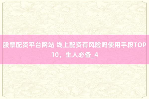 股票配资平台网站 线上配资有风险吗使用手段TOP10，生人必备_4