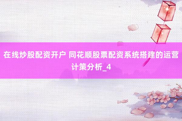 在线炒股配资开户 同花顺股票配资系统搭建的运营计策分析_4