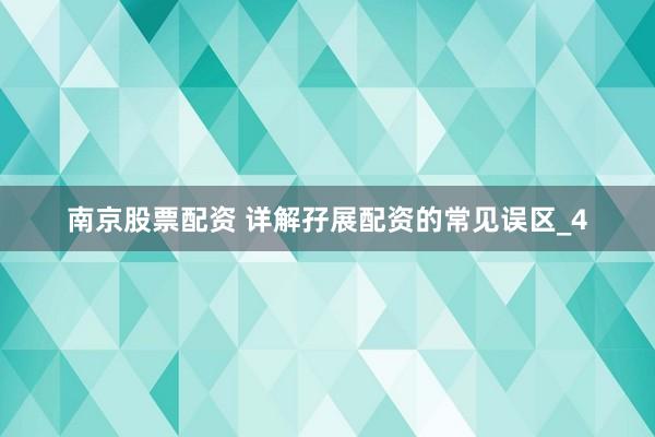 南京股票配资 详解孖展配资的常见误区_4
