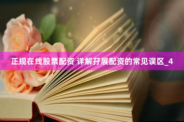 正规在线股票配资 详解孖展配资的常见误区_4