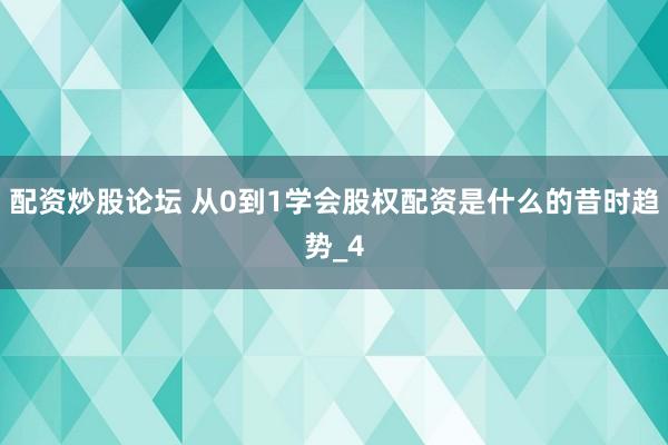 配资炒股论坛 从0到1学会股权配资是什么的昔时趋势_4