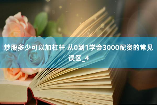 炒股多少可以加杠杆 从0到1学会3000配资的常见误区_4