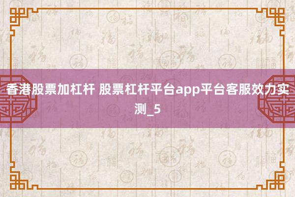 香港股票加杠杆 股票杠杆平台app平台客服效力实测_5