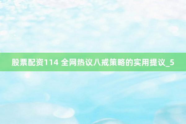 股票配资114 全网热议八戒策略的实用提议_5