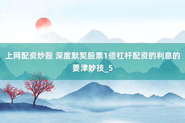 上网配资炒股 深度默契股票1倍杠杆配资的利息的要津妙技_5