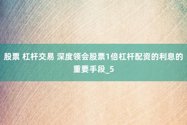 股票 杠杆交易 深度领会股票1倍杠杆配资的利息的重要手段_5
